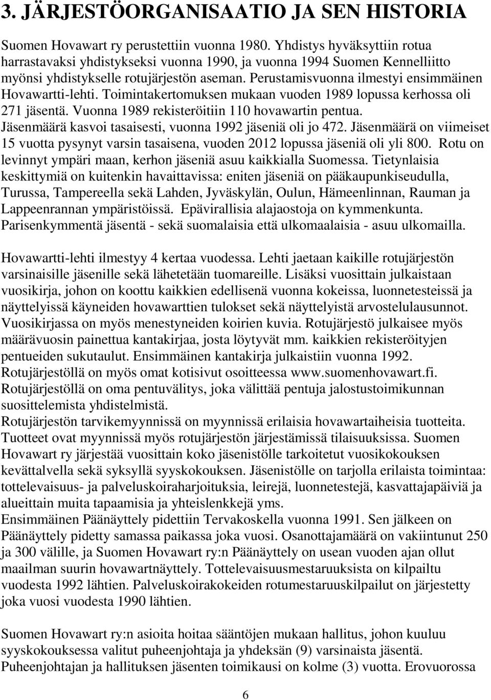 Perustamisvuonna ilmestyi ensimmäinen Hovawartti-lehti. Toimintakertomuksen mukaan vuoden 1989 lopussa kerhossa oli 271 jäsentä. Vuonna 1989 rekisteröitiin 110 hovawartin pentua.