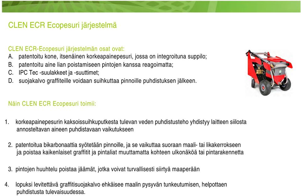 Näin CLEN ECR Ecopesuri toimii: 1. korkeapainepesurin kaksoissuihkuputkesta tulevan veden puhdistusteho yhdistyy laitteen siilosta annosteltavan aineen puhdistavaan vaikutukseen 2.