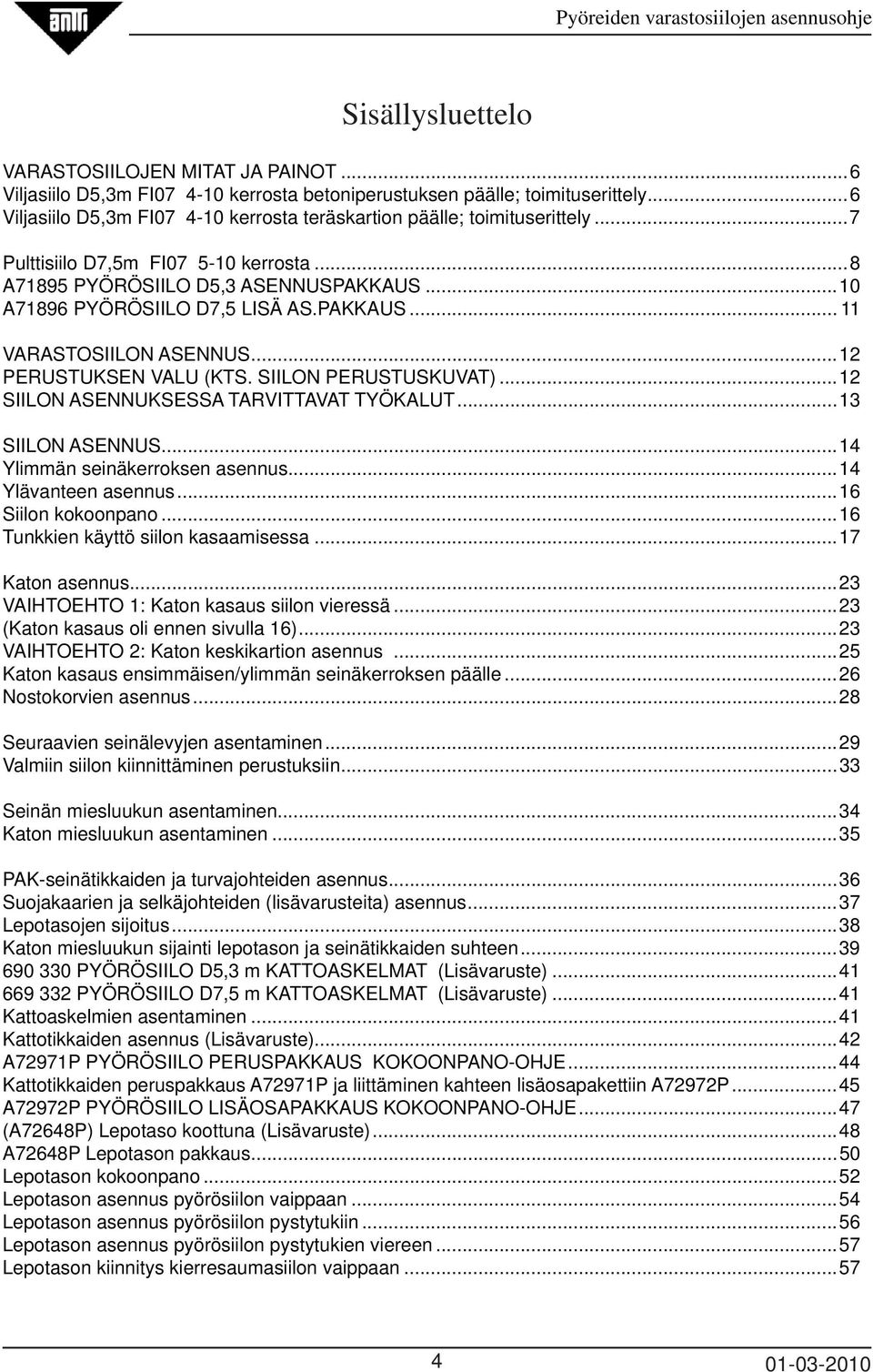 PAKKAUS... 11 VARASTOSIILON ASENNUS...12 PERUSTUKSEN VALU (KTS. SIILON PERUSTUSKUVAT)...12 SIILON ASENNUKSESSA TARVITTAVAT TYÖKALUT...13 SIILON ASENNUS...14 Ylimmän seinäkerroksen asennus.