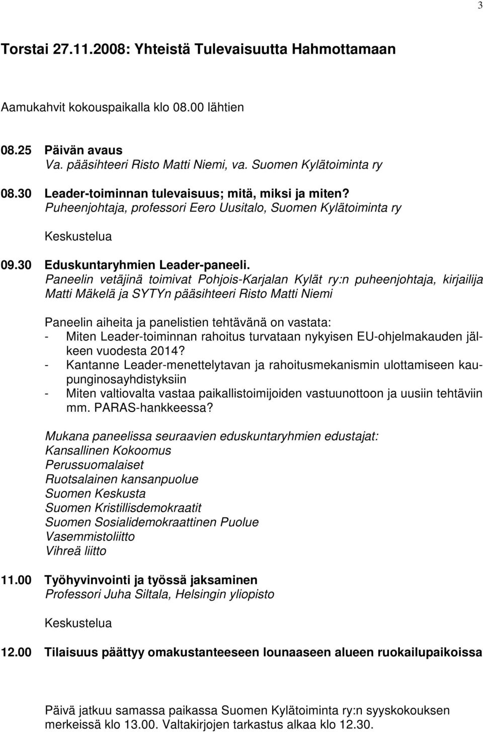 Paneelin vetäjinä toimivat Pohjois-Karjalan Kylät ry:n puheenjohtaja, kirjailija Matti Mäkelä ja SYTYn pääsihteeri Risto Matti Niemi Paneelin aiheita ja panelistien tehtävänä on vastata: - Miten