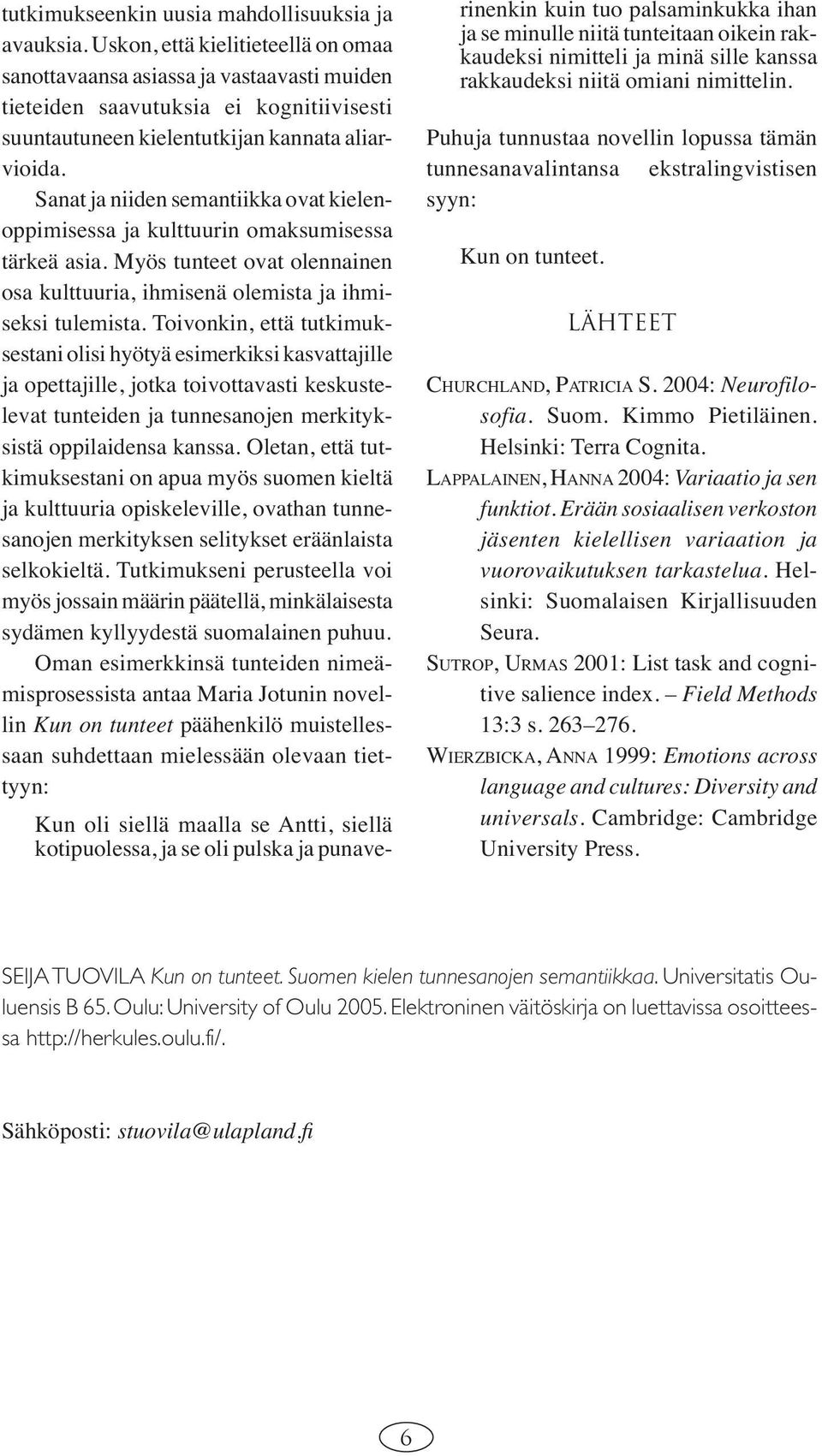 Sanat ja niiden semantiikka ovat kielenoppimisessa ja kulttuurin omaksumisessa tärkeä asia. Myös tunteet ovat olennainen osa kulttuuria, ihmisenä olemista ja ihmiseksi tulemista.