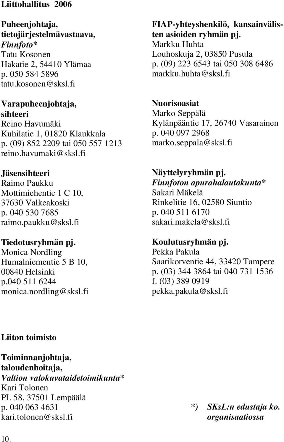 fi Jäsensihteeri Raimo Paukku Mottimiehentie 1 C 10, 37630 Valkeakoski p. 040 530 7685 raimo.paukku@sksl.fi Tiedotusryhmän pj. Monica Nordling Humalniementie 5 B 10, 00840 Helsinki p.