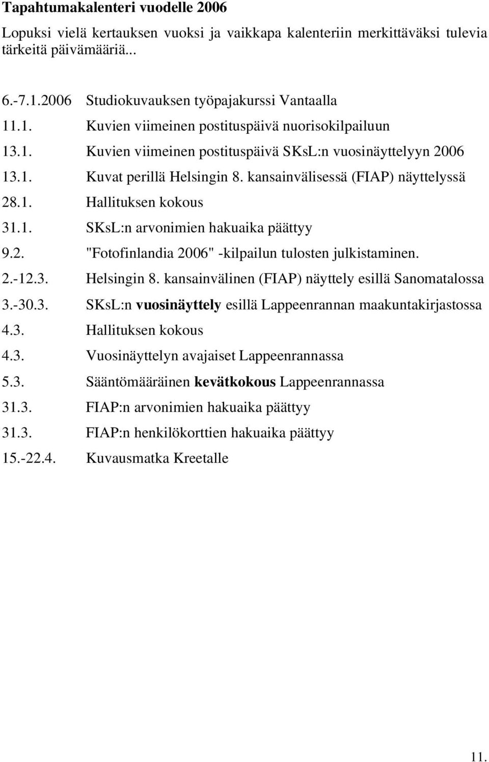 2. "Fotofinlandia 2006" -kilpailun tulosten julkistaminen. 2.-12.3. Helsingin 8. kansainvälinen (FIAP) näyttely esillä Sanomatalossa 3.-30.3. SKsL:n vuosinäyttely esillä Lappeenrannan maakuntakirjastossa 4.