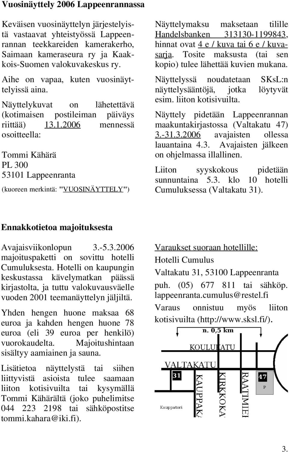 .1.2006 mennessä osoitteella: Tommi Kähärä PL 300 53101 Lappeenranta (kuoreen merkintä: "VUOSINÄYTTELY") Näyttelymaksu maksetaan tilille Handelsbanken 313130-1199843, hinnat ovat 4 e / kuva tai 6 e /