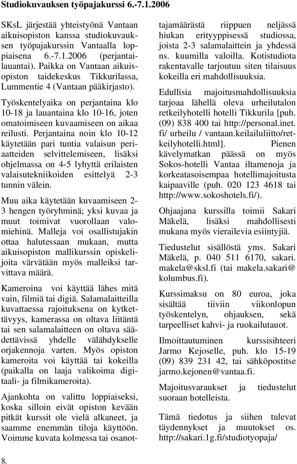 Työskentelyaika on perjantaina klo 10-18 ja lauantaina klo 10-16, joten omatoimiseen kuvaamiseen on aikaa reilusti.