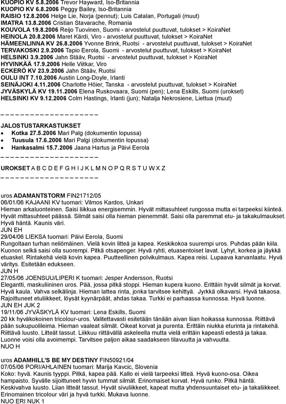 9.2006 Tapio Eerola, Suomi - arvostelut puuttuvat, tulokset > KoiraNet HELSINKI 3.9.2006 Jahn Stääv, Ruotsi - arvostelut puuttuvat, tulokset > KoiraNet HYVINKÄÄ 17.9.2006 Helle Viitkar, Viro ECKERÖ KV 23.