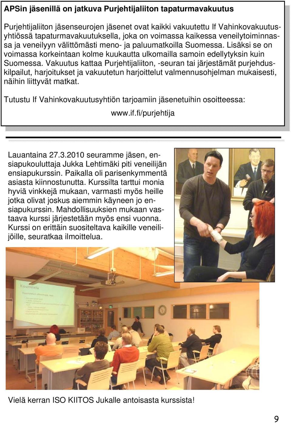 Vakuutus kattaa Purjehtijaliiton, -seuran tai järjestämät purjehduskilpailut, harjoitukset ja vakuutetun harjoittelut valmennusohjelman mukaisesti, näihin liittyvät matkat.