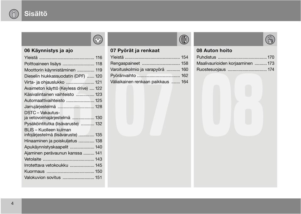 .. 130 Pysäköintitutka (lisävaruste)... 132 BLIS Kuolleen kulman infojärjestelmä (lisävaruste)... 135 Hinaaminen ja poiskuljetus... 138 Apukäynnistyskaapelit... 140 Ajaminen perävaunun kanssa.