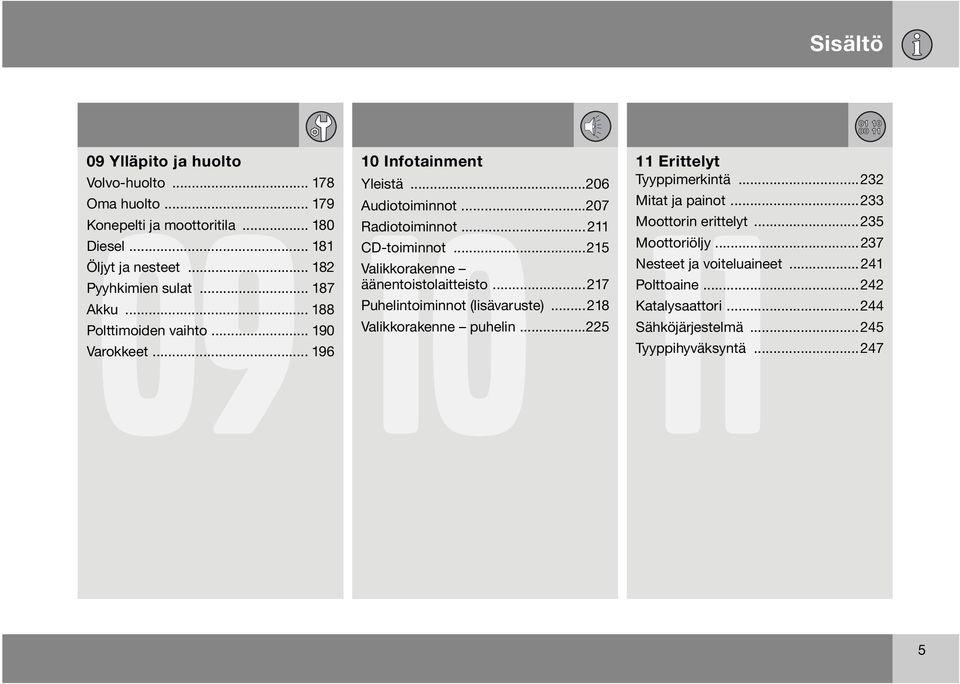 ..215 Valikkorakenne äänentoistolaitteisto...217 Puhelintoiminnot (lisävaruste)...218 Valikkorakenne puhelin...225 11 Erittelyt Tyyppimerkintä.