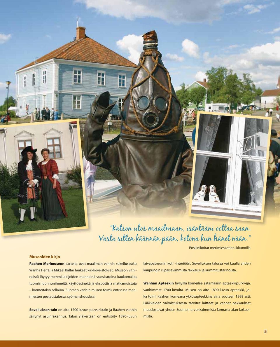 Suomen vanhin museo toimii entisessä merimiesten pestaustalossa, syömanshuusissa. Soveliuksen talo on aito 1700-luvun porvaristalo ja Raahen vanhin säilynyt asuinrakennus.