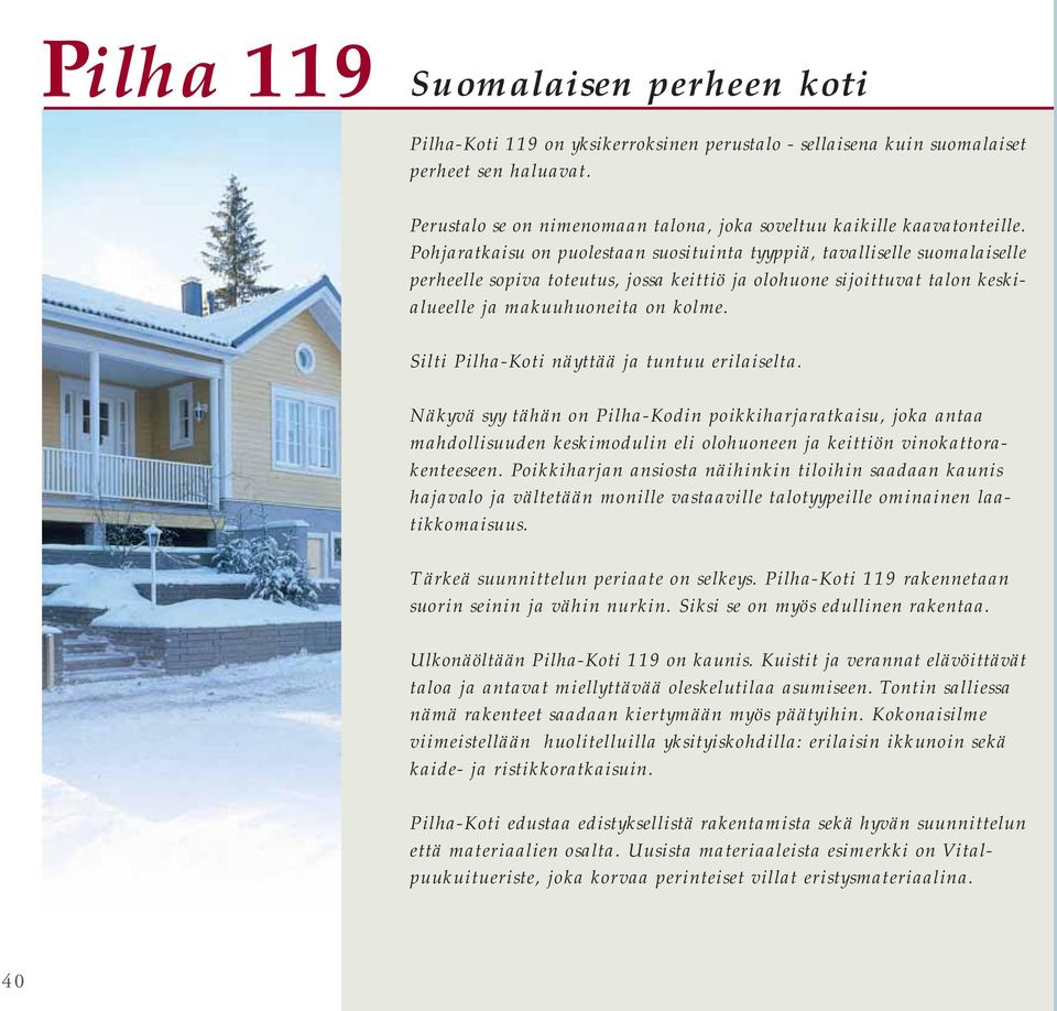 Pohjaratkaisu on puolestaan suosituinta tyyppiä, tavalliselle suomalaiselle perheelle sopiva toteutus, jossa keittiö ja olohuone sijoittuvat talon keskialueelle ja makuuhuoneita on kolme.