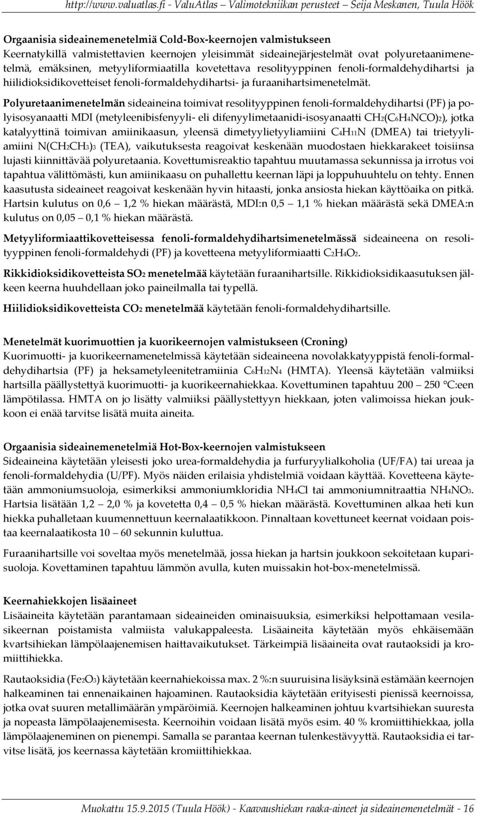 Polyuretaanimenetelmän sideaineina toimivat resolityyppinen fenoli-formaldehydihartsi (PF) ja polyisosyanaatti MDI (metyleenibisfenyyli- eli difenyylimetaanidi-isosyanaatti CH2(C6H4NCO)2), jotka