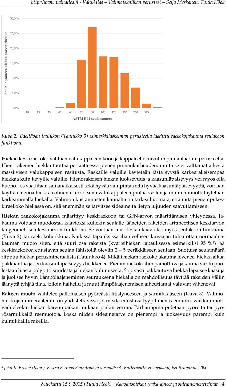 Hienorakeinen hiekka tuottaa periaatteessa pienen pinnankarheuden, mutta se ei välttämättä kestä massiivisen valukappaleen rasitusta.