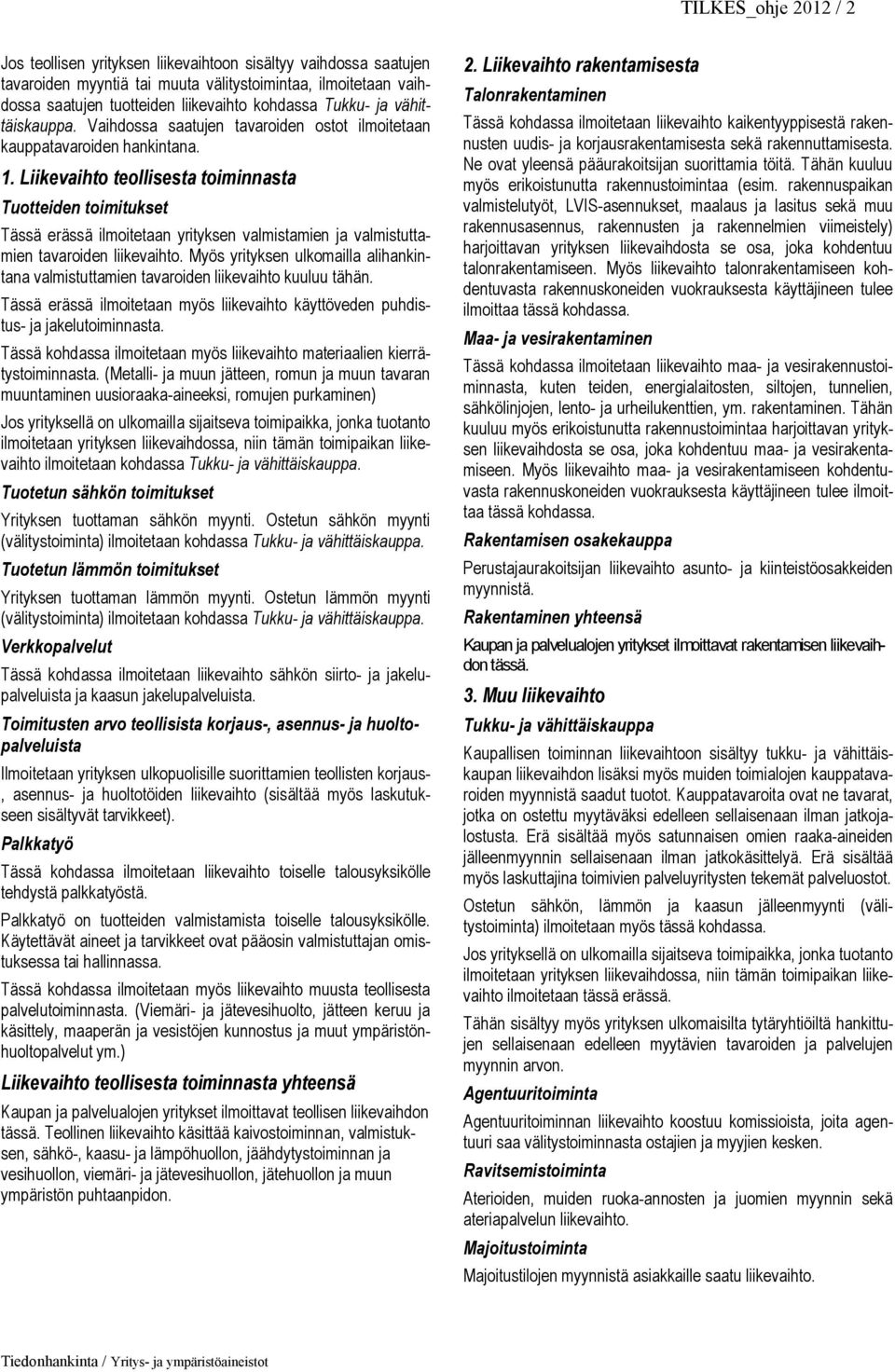 Liikevaihto teollisesta toiminnasta Tuotteiden toimitukset Tässä erässä ilmoitetaan yrityksen valmistamien ja valmistuttamien tavaroiden liikevaihto.
