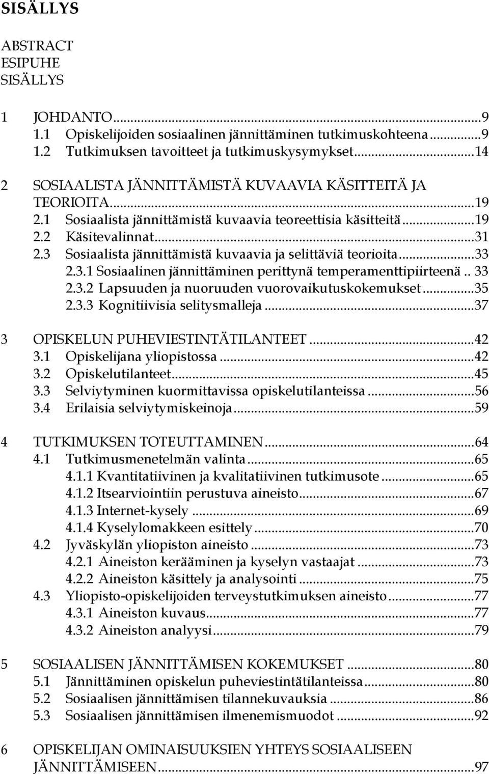 3 Sosiaalista jännittämistä kuvaavia ja selittäviä teorioita...33 2.3.1 Sosiaalinen jännittäminen perittynä temperamenttipiirteenä.. 33 2.3.2 Lapsuuden ja nuoruuden vuorovaikutuskokemukset...35 2.3.3 Kognitiivisia selitysmalleja.