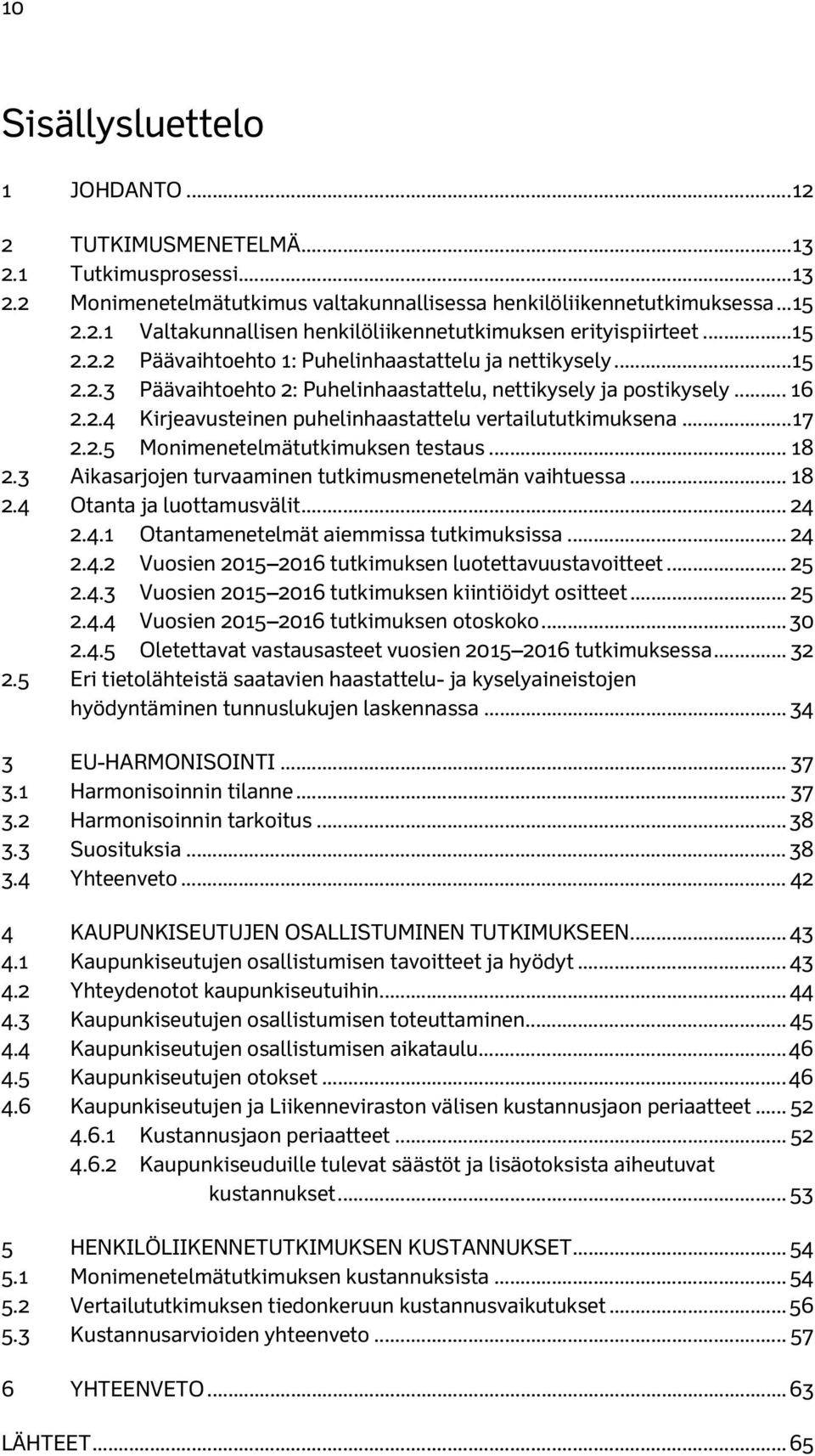 .. 17 2.2.5 Monimenetelmätutkimuksen testaus... 18 2.3 Aikasarjojen turvaaminen tutkimusmenetelmän vaihtuessa... 18 2.4 Otanta ja luottamusvälit... 24 2.4.1 Otantamenetelmät aiemmissa tutkimuksissa.
