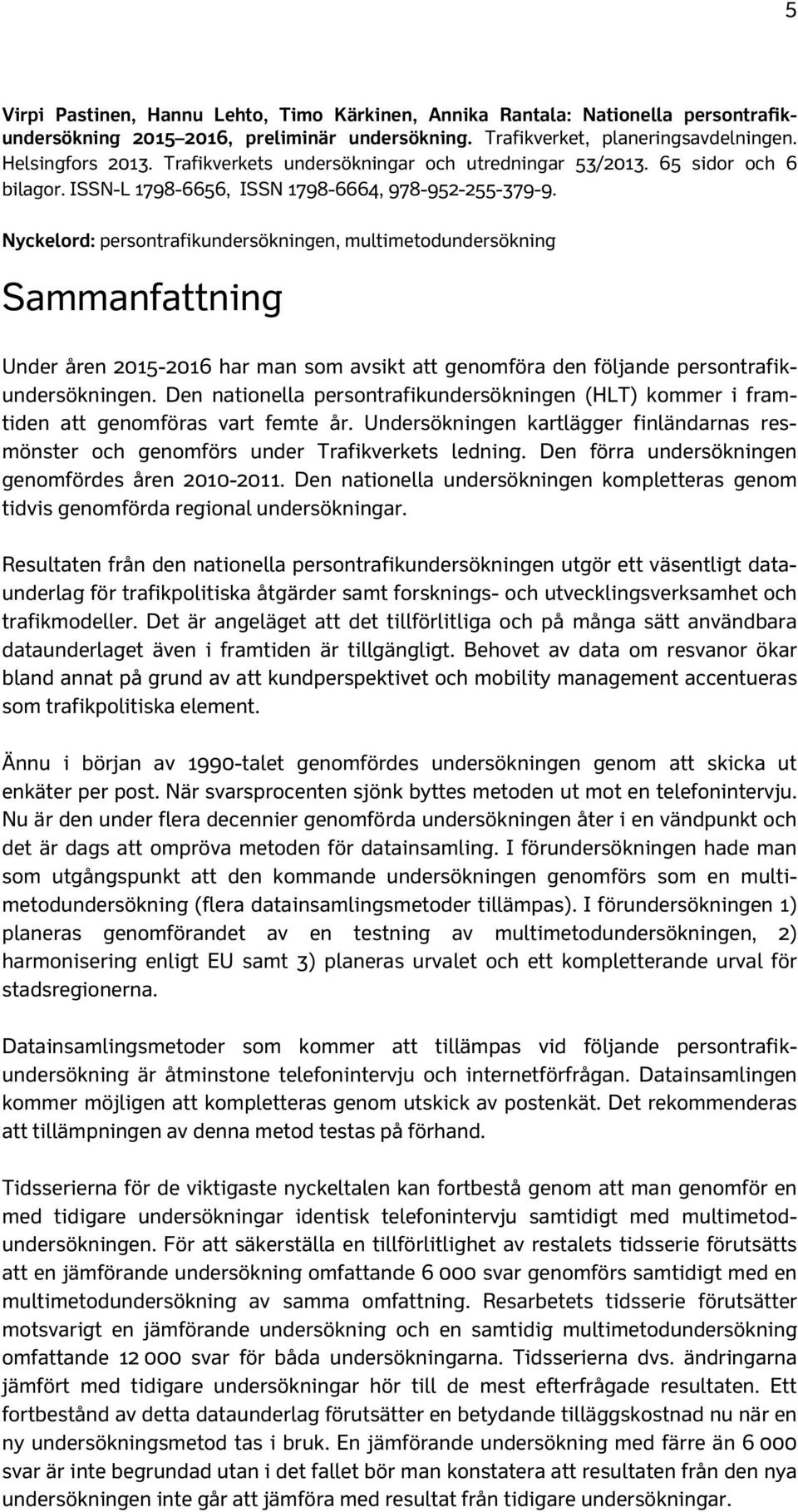 Nyckelord: persontrafikundersökningen, multimetodundersökning Sammanfattning Under åren 2015-2016 har man som avsikt att genomföra den följande persontrafikundersökningen.