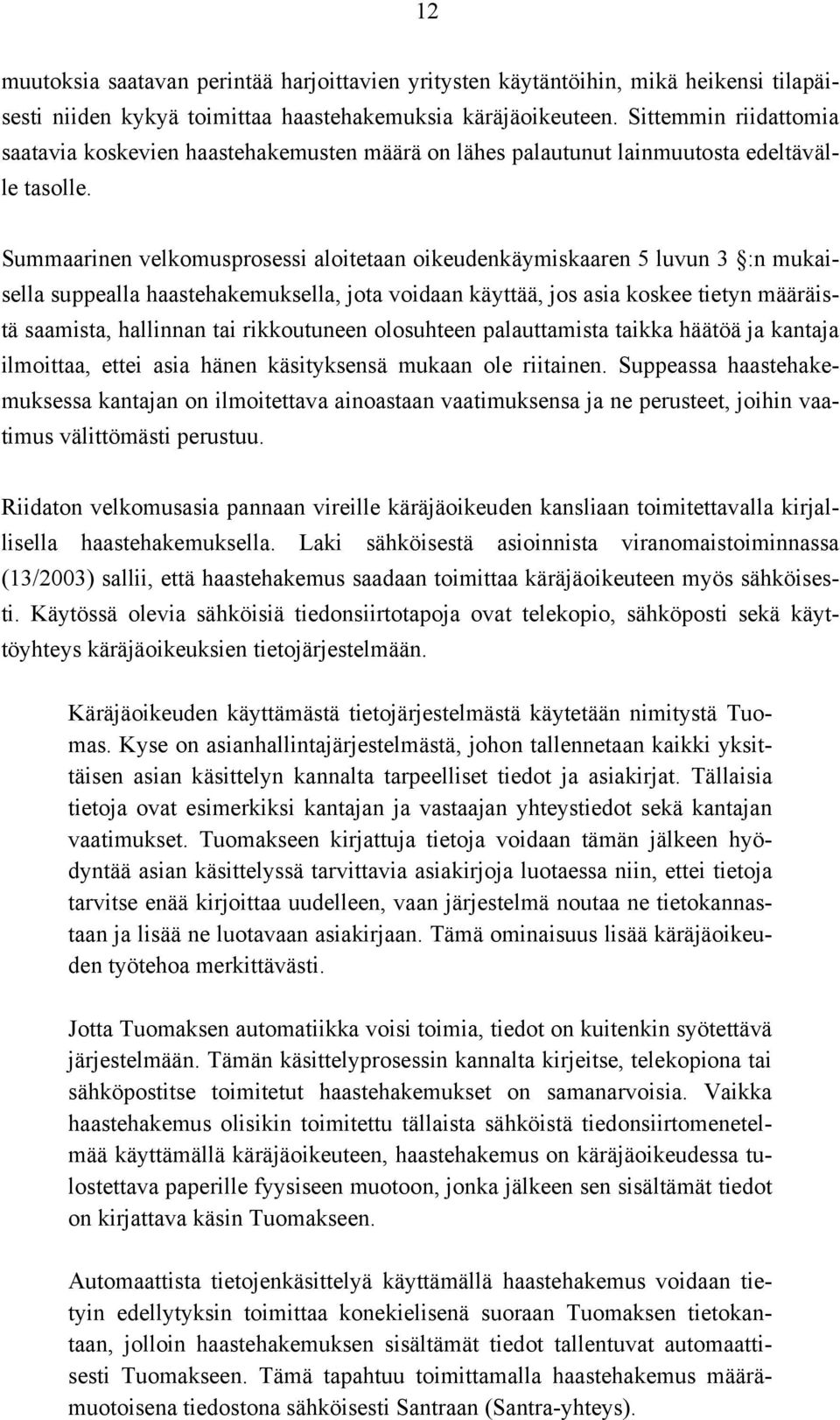 Summaarinen velkomusprosessi aloitetaan oikeudenkäymiskaaren 5 luvun 3 :n mukaisella suppealla haastehakemuksella, jota voidaan käyttää, jos asia koskee tietyn määräistä saamista, hallinnan tai
