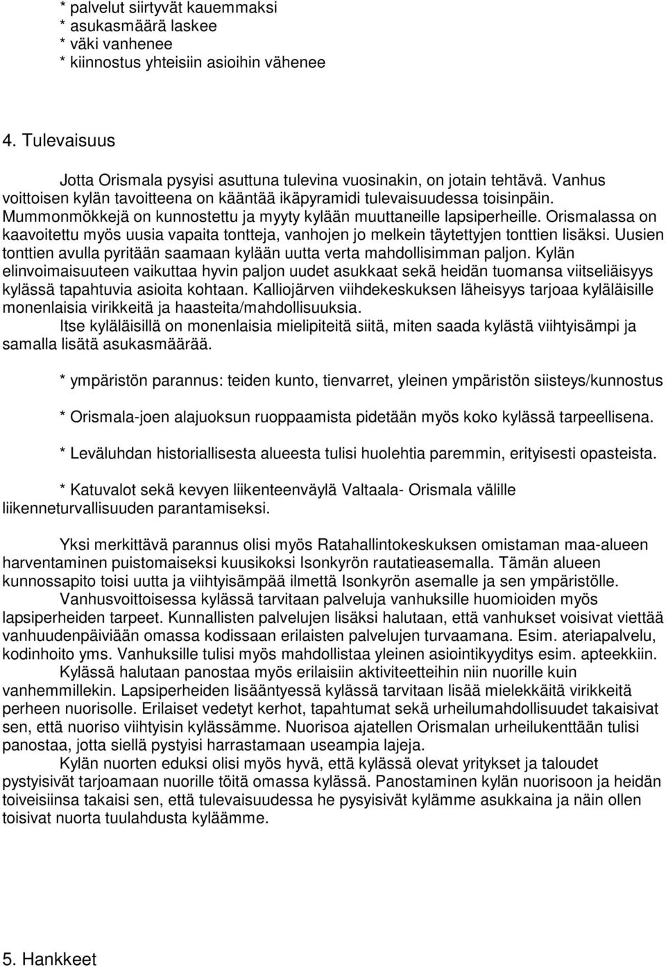 Orismalassa on kaavoitettu myös uusia vapaita tontteja, vanhojen jo melkein täytettyjen tonttien lisäksi. Uusien tonttien avulla pyritään saamaan kylään uutta verta mahdollisimman paljon.