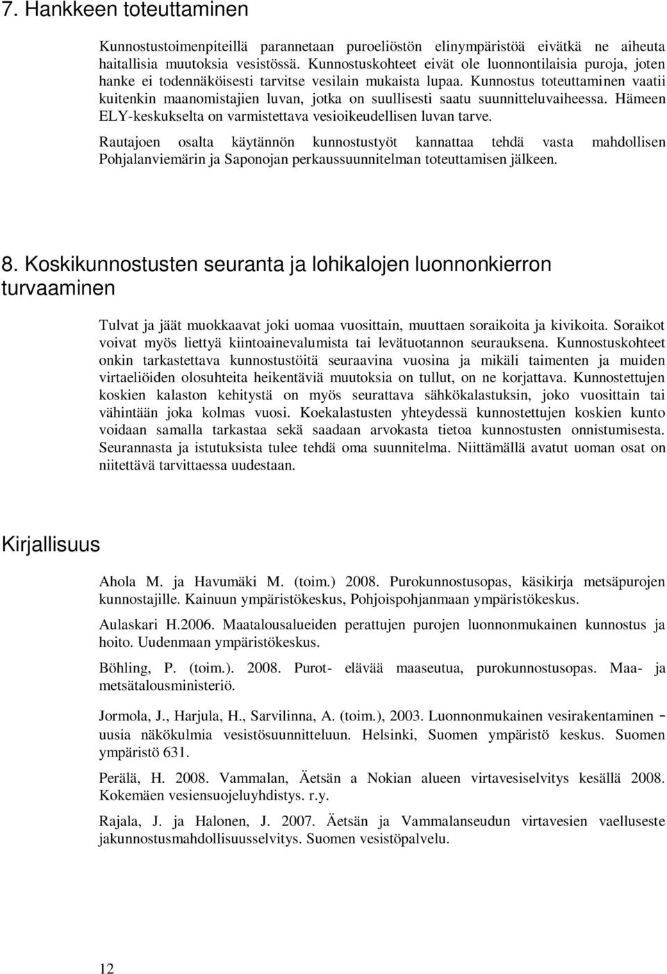 Kunnostus toteuttaminen vaatii kuitenkin maanomistajien luvan, jotka on suullisesti saatu suunnitteluvaiheessa. Hämeen ELY-keskukselta on varmistettava vesioikeudellisen luvan tarve.