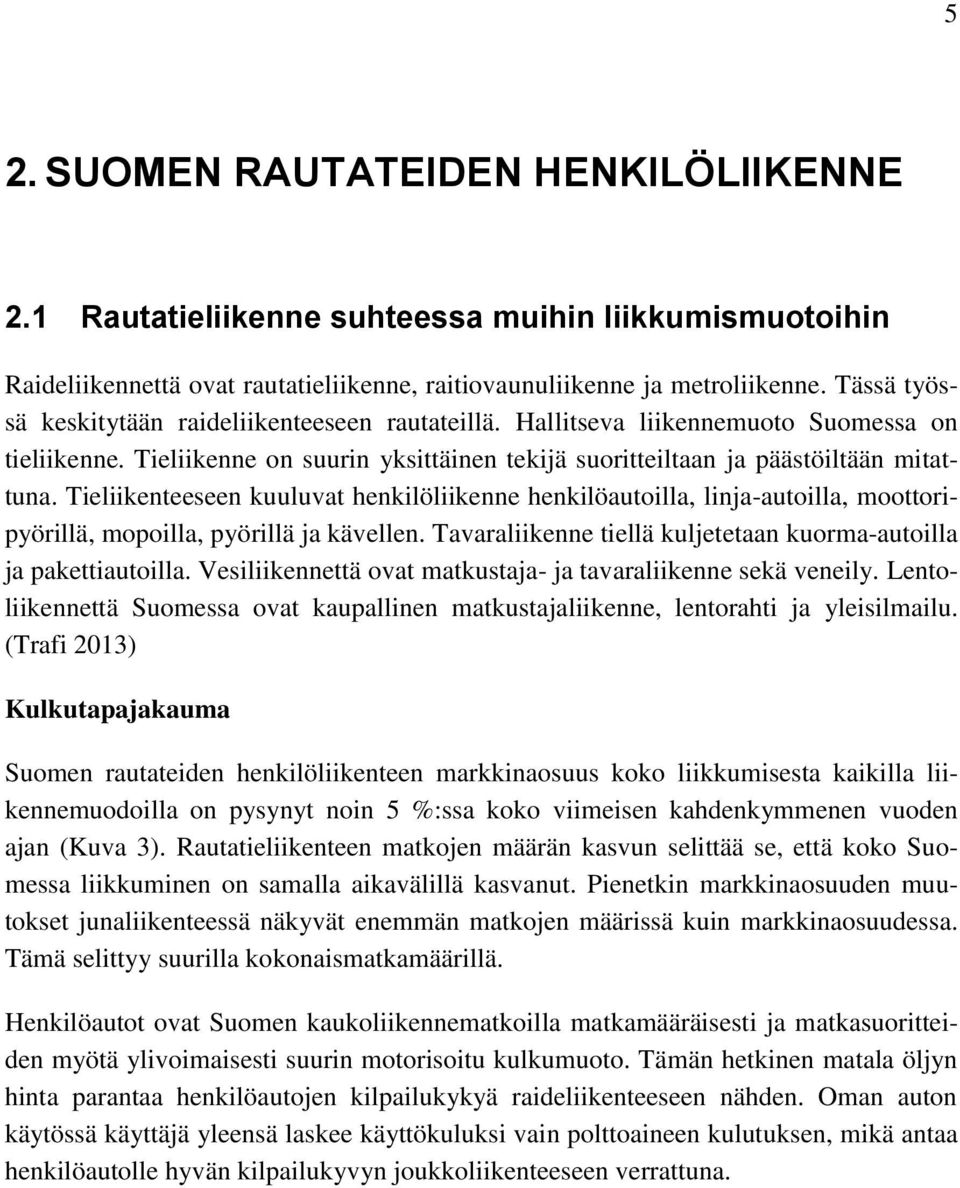 Tieliikenteeseen kuuluvat henkilöliikenne henkilöautoilla, linja-autoilla, moottoripyörillä, mopoilla, pyörillä ja kävellen. Tavaraliikenne tiellä kuljetetaan kuorma-autoilla ja pakettiautoilla.