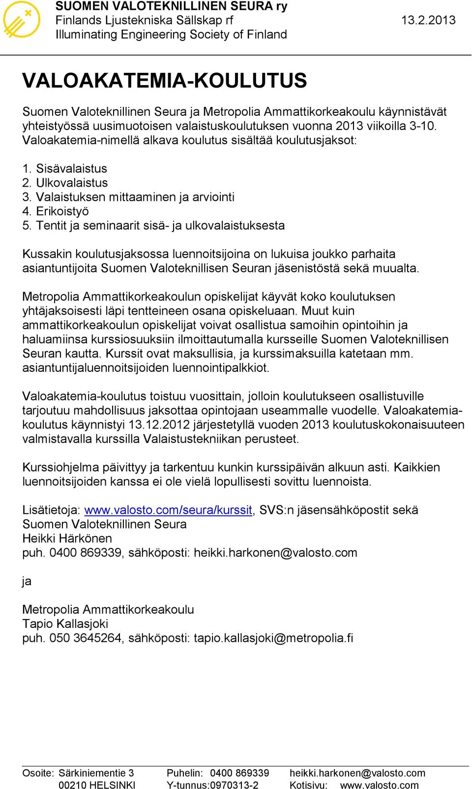 Tentit ja seminaarit sisä- ja ulkovalaistuksesta Kussakin koulutusjaksossa luennoitsijoina on lukuisa joukko parhaita asiantuntijoita Suomen Valoteknillisen Seuran jäsenistöstä sekä muualta.