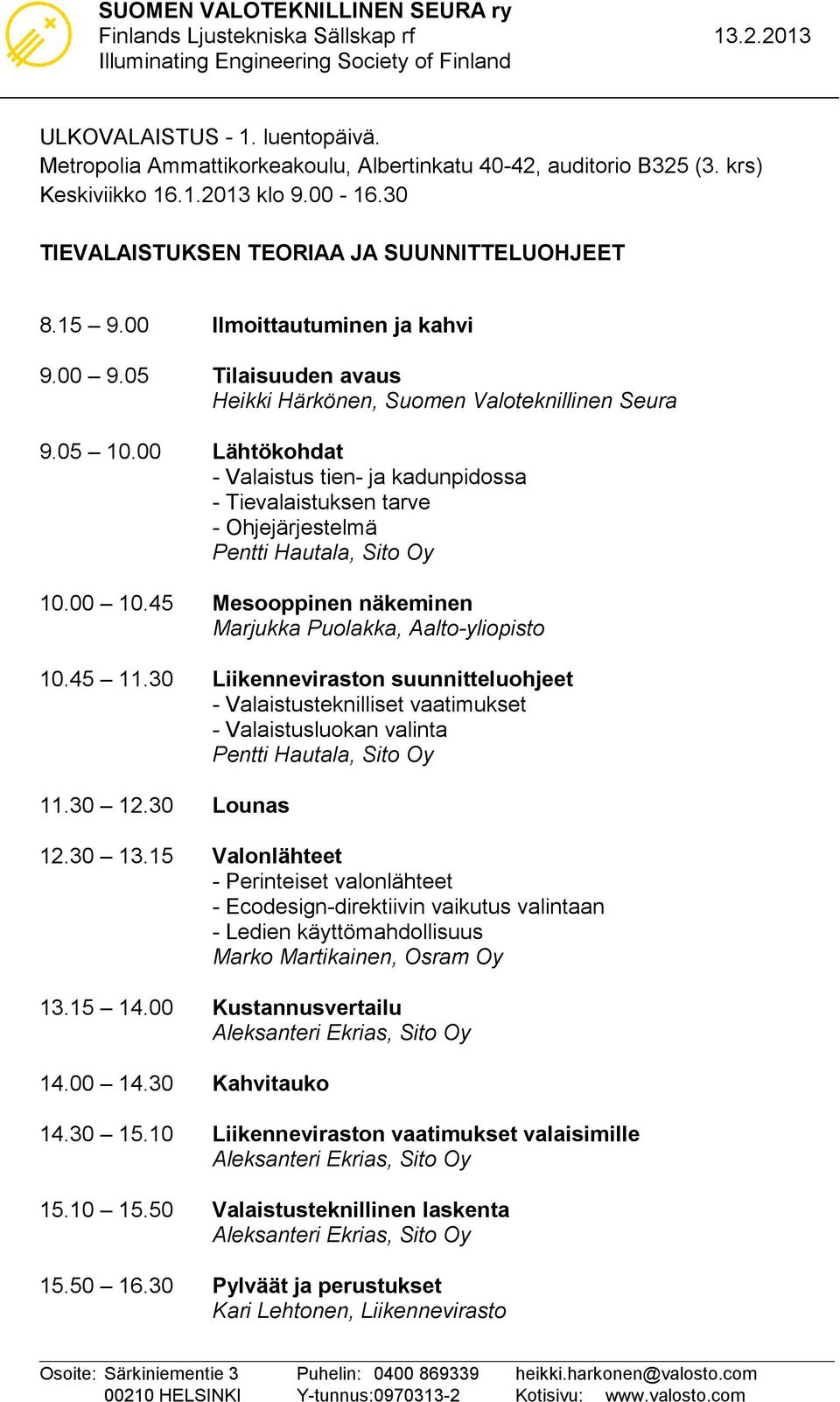 45 Mesooppinen näkeminen Marjukka Puolakka, Aalto-yliopisto 10.45 11.30 Liikenneviraston suunnitteluohjeet - Valaistusteknilliset vaatimukset - Valaistusluokan valinta Pentti Hautala, Sito Oy 11.