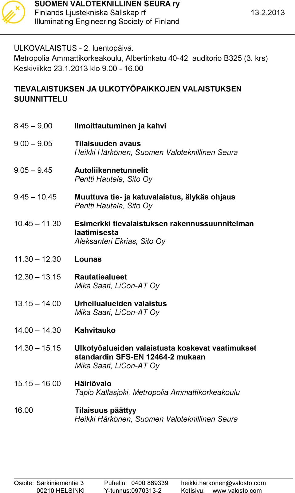 45 Muuttuva tie- ja katuvalaistus, älykäs ohjaus Pentti Hautala, Sito Oy 10.45 11.30 Esimerkki tievalaistuksen rakennussuunnitelman laatimisesta Aleksanteri Ekrias, Sito Oy 11.30 12.30 Lounas 12.