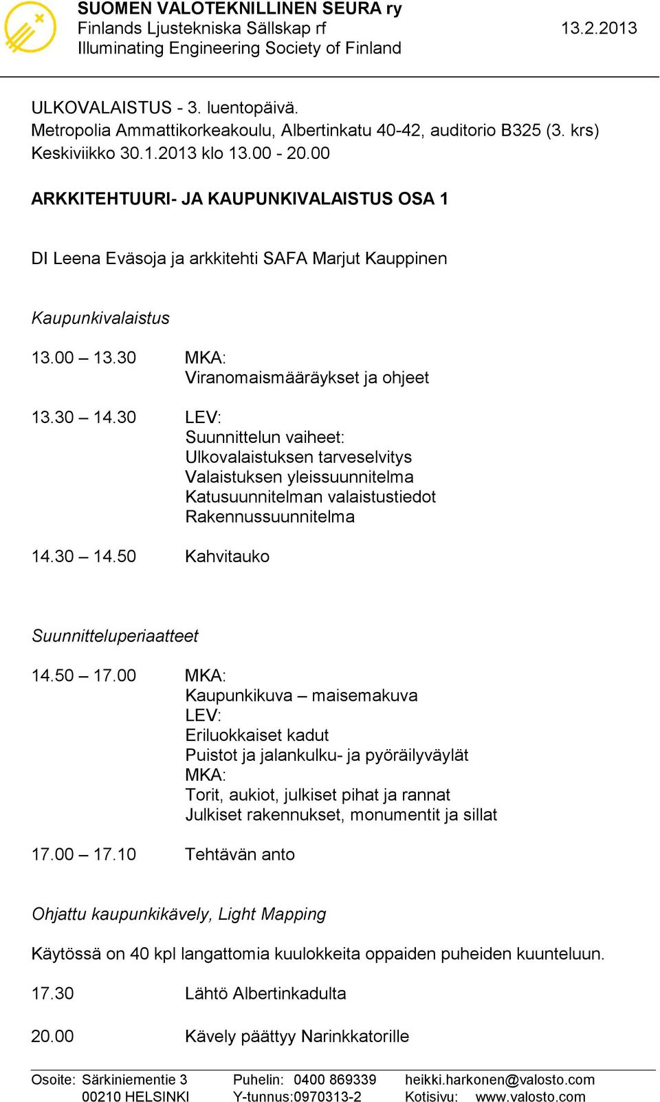 30 LEV: Suunnittelun vaiheet: Ulkovalaistuksen tarveselvitys Valaistuksen yleissuunnitelma Katusuunnitelman valaistustiedot Rakennussuunnitelma 14.30 14.50 Kahvitauko Suunnitteluperiaatteet 14.50 17.