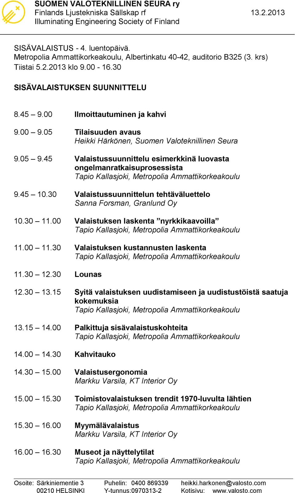 30 Valaistussuunnittelun tehtäväluettelo Sanna Forsman, Granlund Oy 10.30 11.00 Valaistuksen laskenta nyrkkikaavoilla 11.00 11.30 Valaistuksen kustannusten laskenta 11.30 12.30 Lounas 12.30 13.