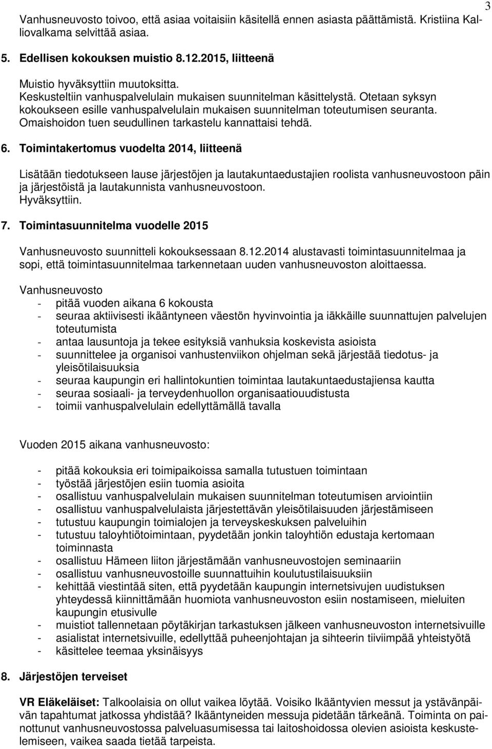 Otetaan syksyn kokoukseen esille vanhuspalvelulain mukaisen suunnitelman toteutumisen seuranta. Omaishoidon tuen seudullinen tarkastelu kannattaisi tehdä. 6.