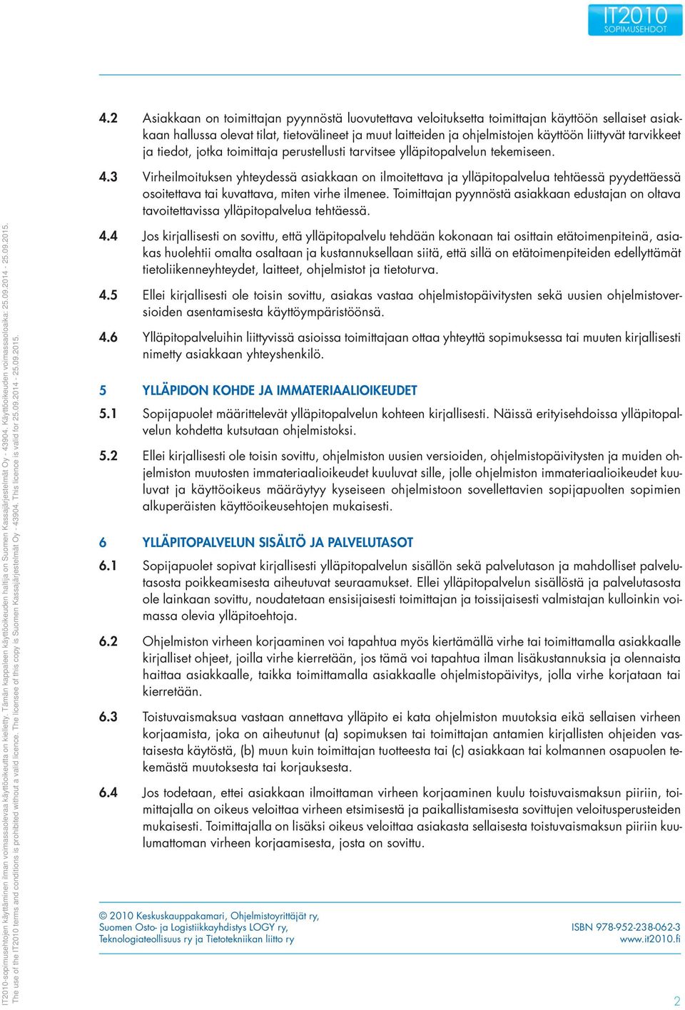 3 Virheilmoituksen yhteydessä asiakkaan on ilmoitettava ja ylläpitopalvelua tehtäessä pyydettäessä osoitettava tai kuvattava, miten virhe ilmenee.