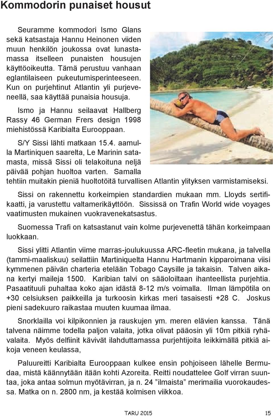 Ismo ja Hannu seilaavat Hallberg Rassy 46 German Frers design 1998 miehistössä Karibialta Eurooppaan. S/Y Sissi lähti matkaan 15.4. aamulla Martiniquen saarelta, Le Marinin satamasta, missä Sissi oli telakoituna neljä päivää pohjan huoltoa varten.