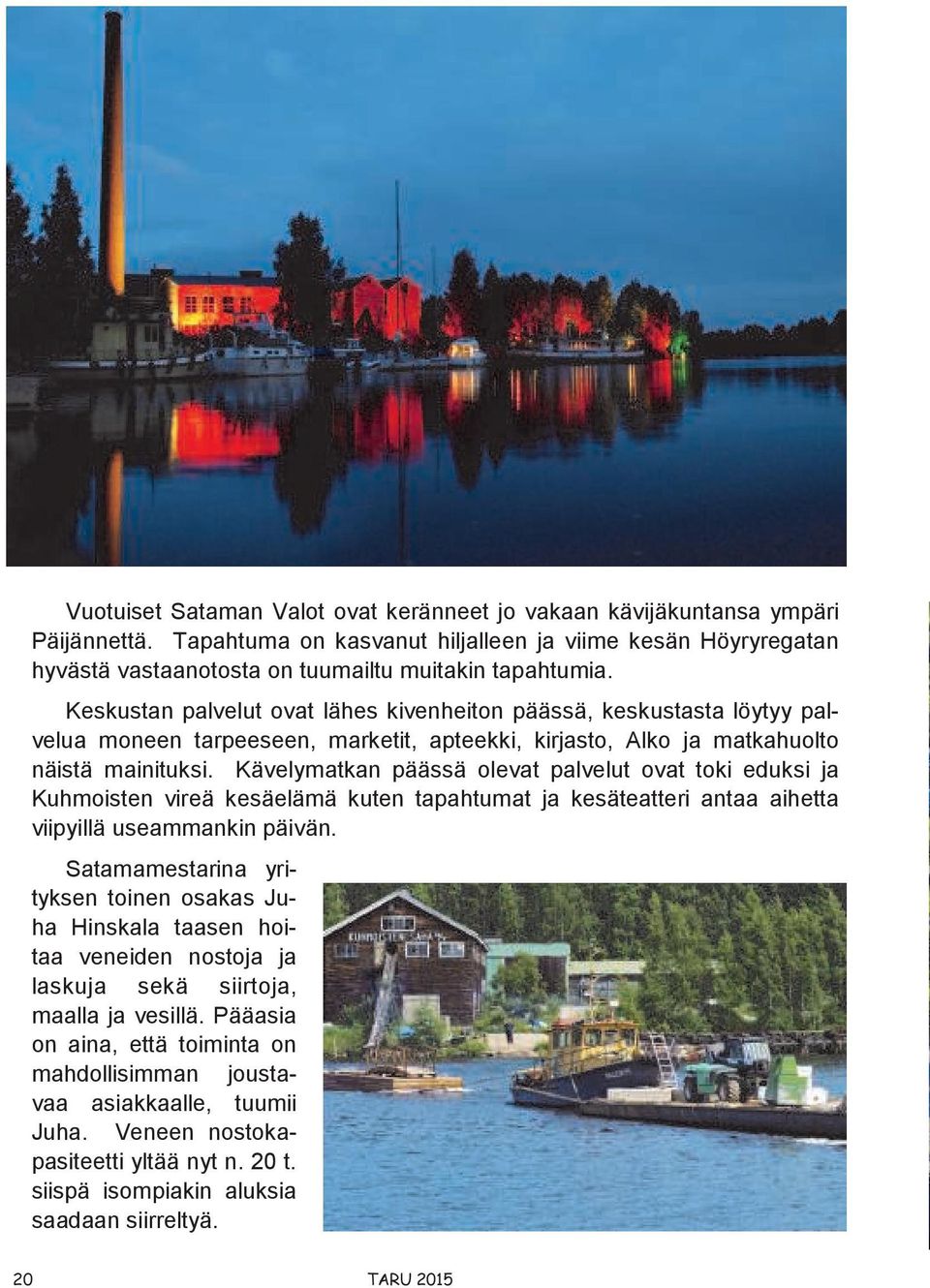 Kävelymatkan päässä olevat palvelut ovat toki eduksi ja Kuhmoisten vireä kesäelämä kuten tapahtumat ja kesäteatteri antaa aihetta viipyillä useammankin päivän.