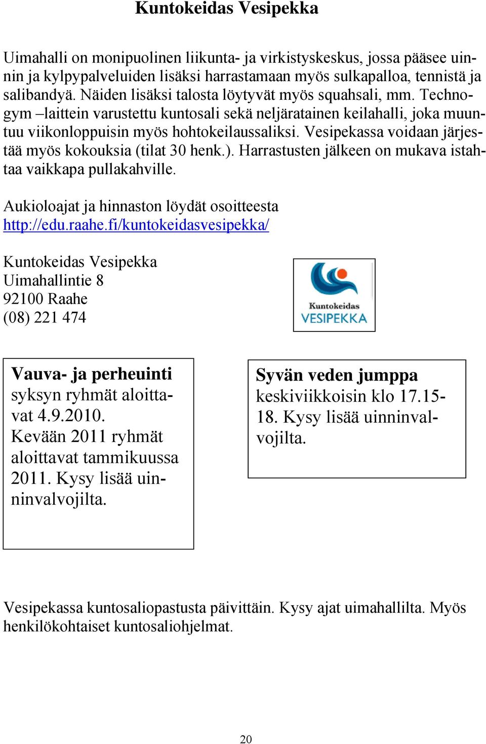 Vesipekassa voidaan järjestää myös kokouksia (tilat 30 henk.). Harrastusten jälkeen on mukava istahtaa vaikkapa pullakahville. Aukioloajat ja hinnaston löydät osoitteesta http://edu.raahe.
