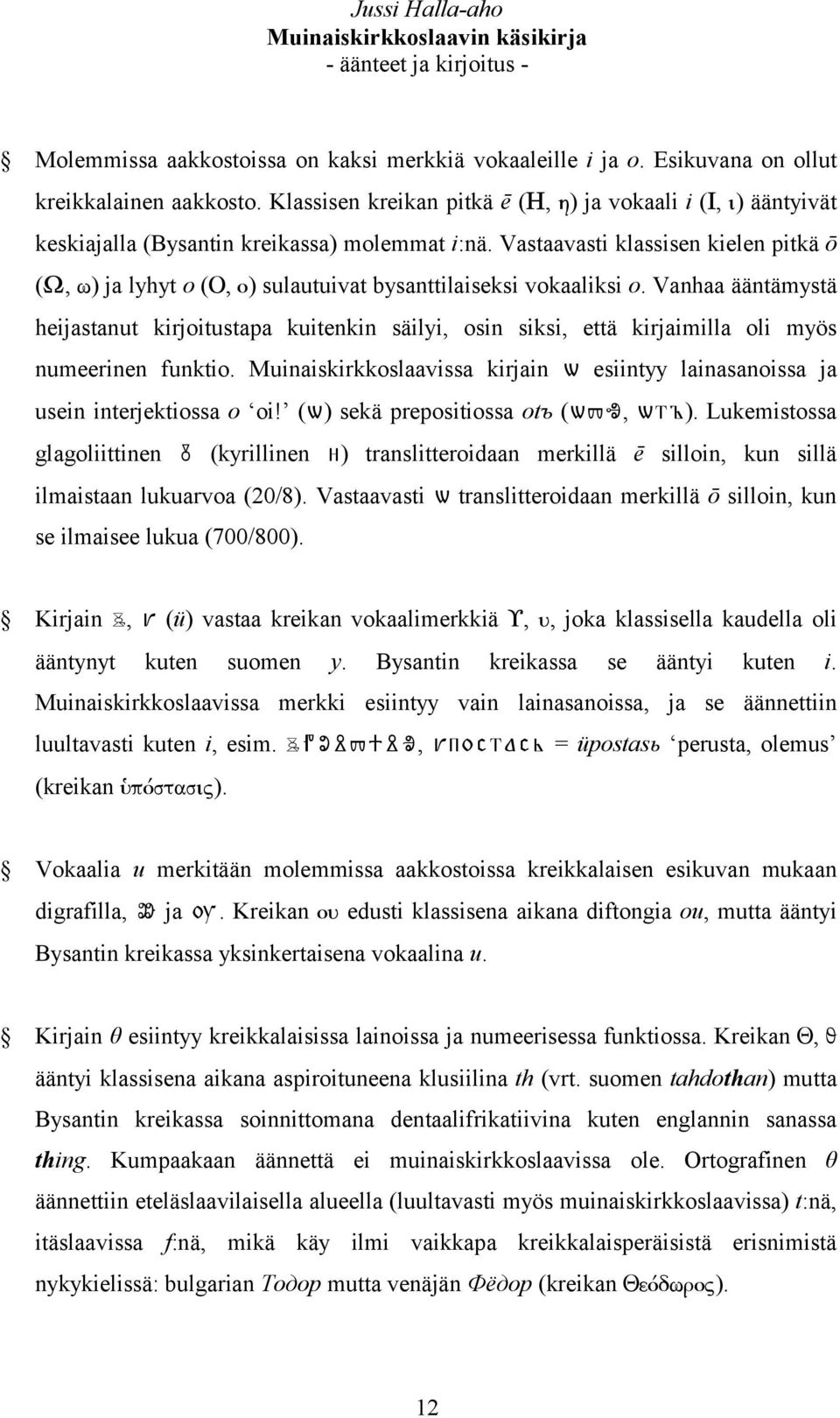 Vastaavasti klassisen kielen pitkä ō (W, w) ja lyhyt o (O, o) sulautuivat bysanttilaiseksi vokaaliksi o.