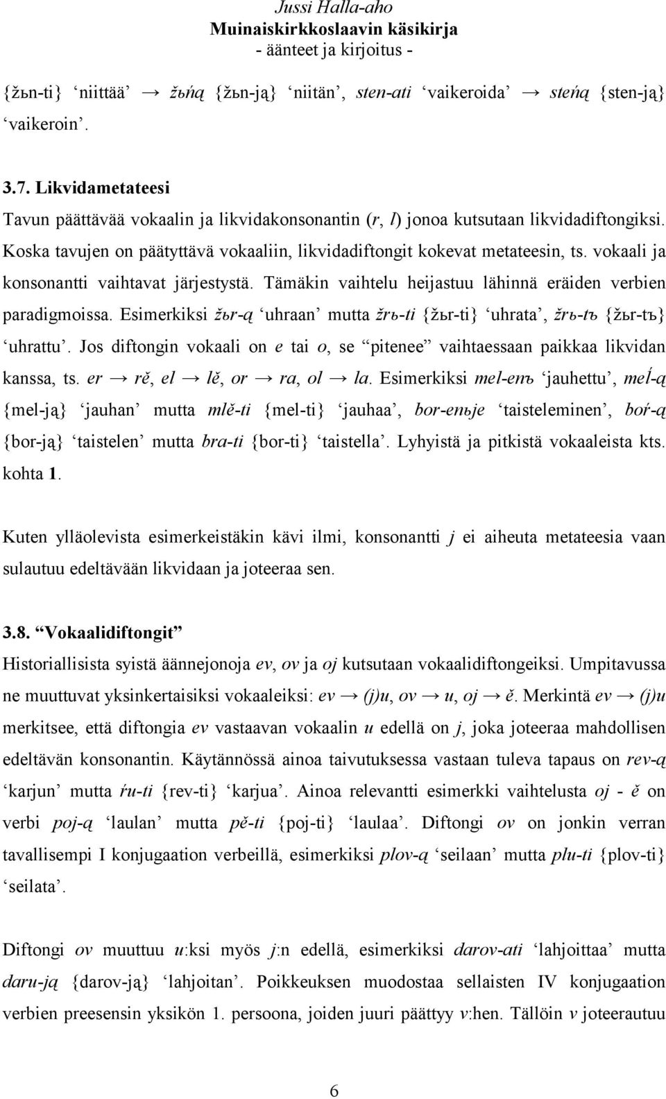 Esimerkiksi žьr-ą uhraan mutta žrь-ti {žьr-ti} uhrata, žrь-tъ {žьr-tъ} uhrattu. Jos diftongin vokaali on e tai o, se pitenee vaihtaessaan paikkaa likvidan kanssa, ts. er rě, el lě, or ra, ol la.