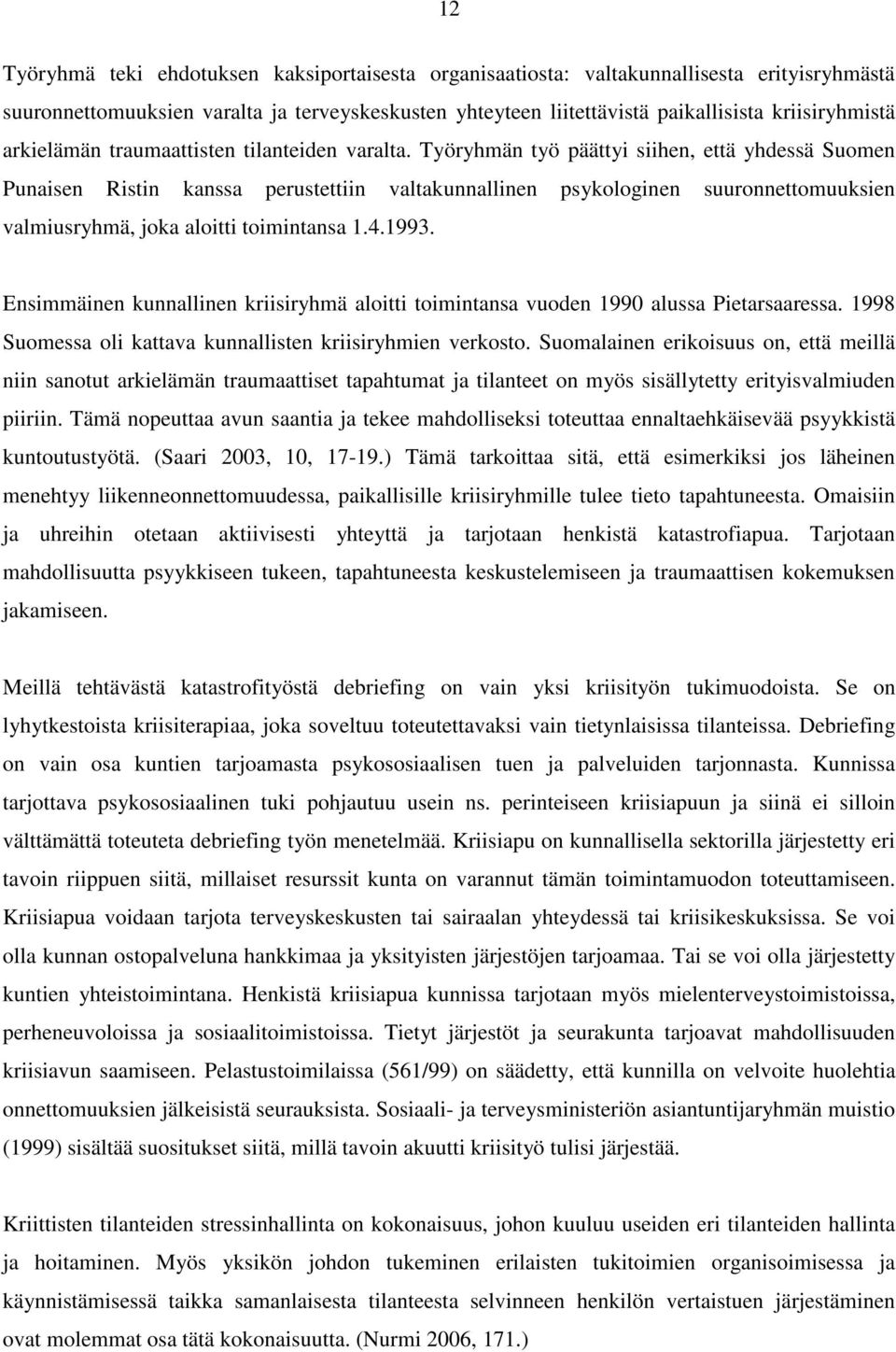 Työryhmän työ päättyi siihen, että yhdessä Suomen Punaisen Ristin kanssa perustettiin valtakunnallinen psykologinen suuronnettomuuksien valmiusryhmä, joka aloitti toimintansa 1.4.1993.