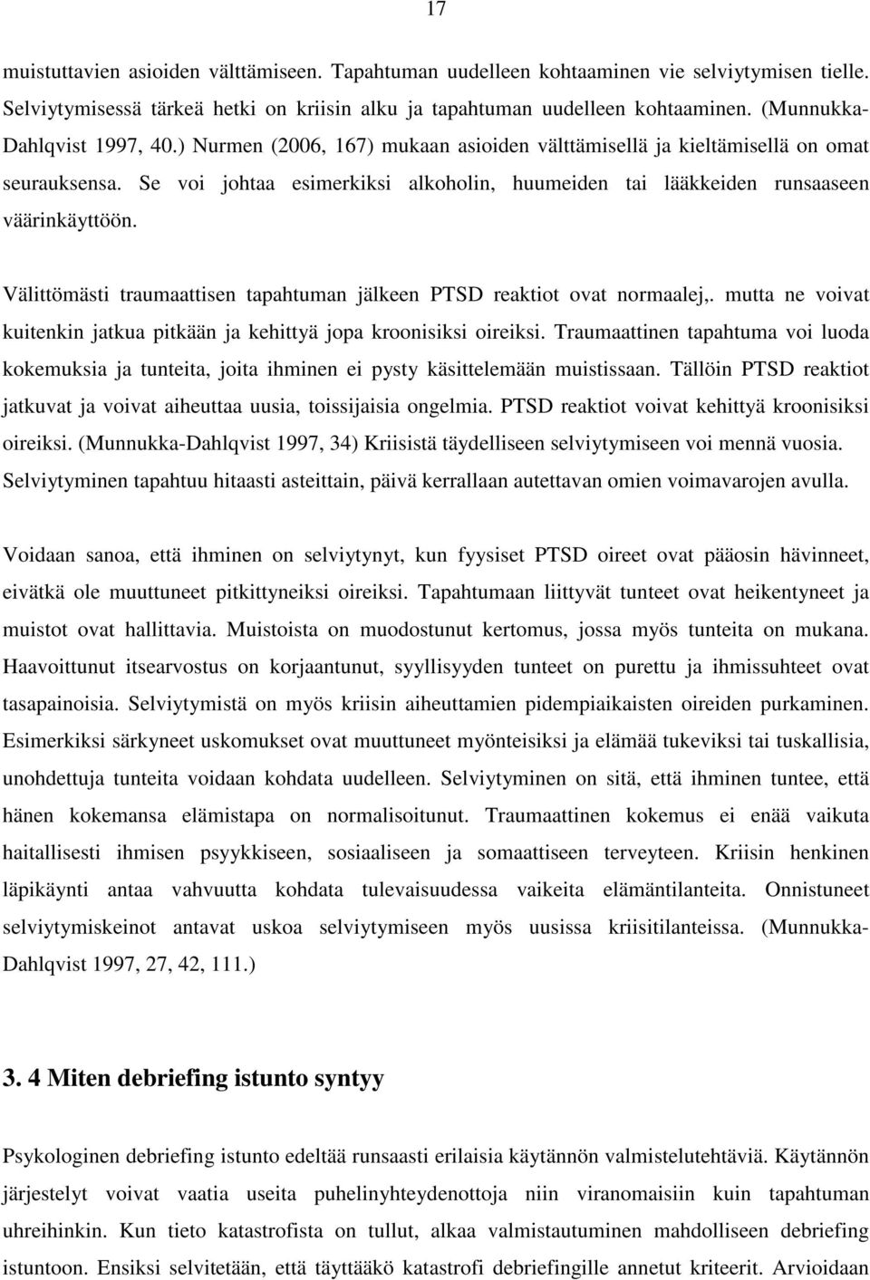 Se voi johtaa esimerkiksi alkoholin, huumeiden tai lääkkeiden runsaaseen väärinkäyttöön. Välittömästi traumaattisen tapahtuman jälkeen PTSD reaktiot ovat normaalej,.