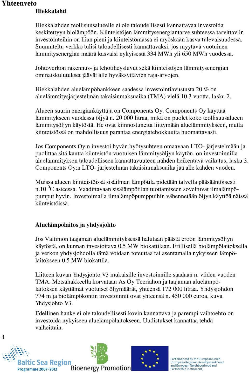 Suunniteltu verkko tulisi taloudellisesti kannattavaksi, jos myytävä vuotuinen lämmitysenergian määrä kasvaisi nykyisestä 334 MWh yli 650 MWh vuodessa.