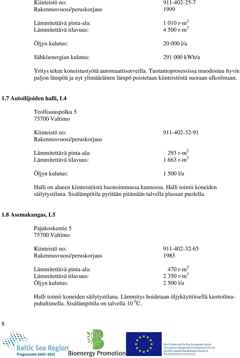 7 Autoilijoiden halli, L4 Teollisuuspolku 5 75700 Valtimo Kiinteistö no: 911-402-32-91 Rakennusvuosi/peruskorjaus Lämmitettävä pinta-ala: 293 r-m 2 Lämmitettävä tilavuus: 1 663 r-m 3 Öljyn kulutus: 1