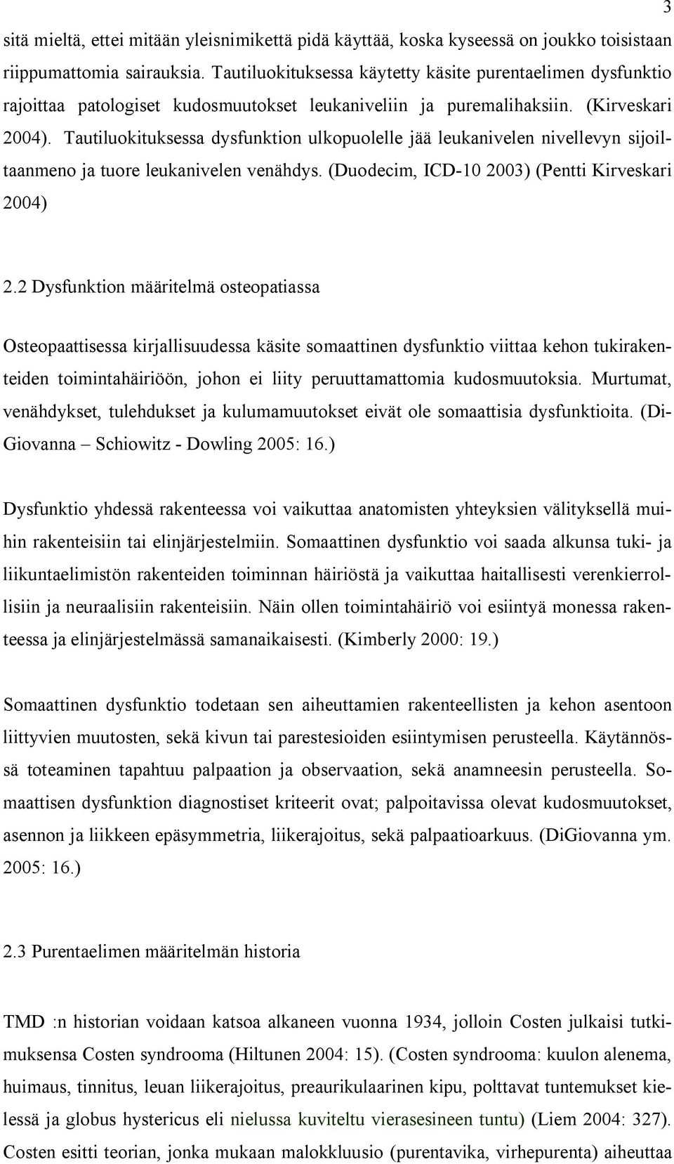 Tautiluokituksessa dysfunktion ulkopuolelle jää leukanivelen nivellevyn sijoiltaanmeno ja tuore leukanivelen venähdys. (Duodecim, ICD-10 2003) (Pentti Kirveskari 2004) 2.