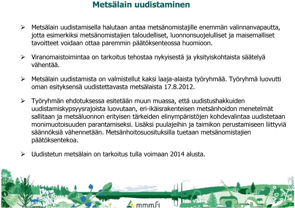 Metsälain uudistamista on valmistellut kaksi laaja-alaista työryhmää. Työryhmä luovutti oman esityksensä uudistettavasta metsälaista 17.8.2012.