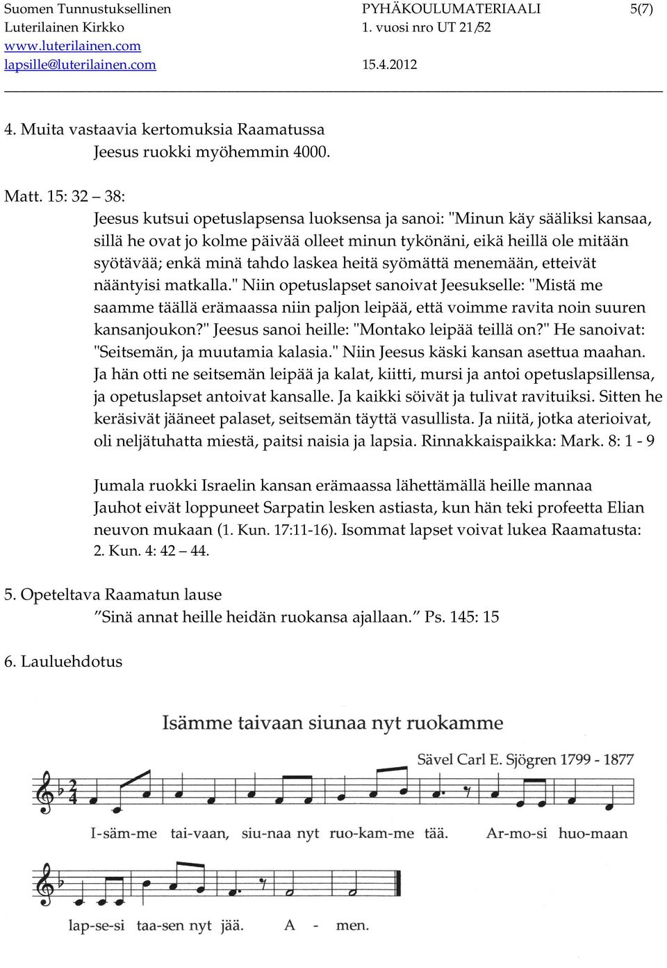 heitä syömättä menemään, etteivät nääntyisi matkalla." Niin opetuslapset sanoivat Jeesukselle: "Mistä me saamme täällä erämaassa niin paljon leipää, että voimme ravita noin suuren kansanjoukon?