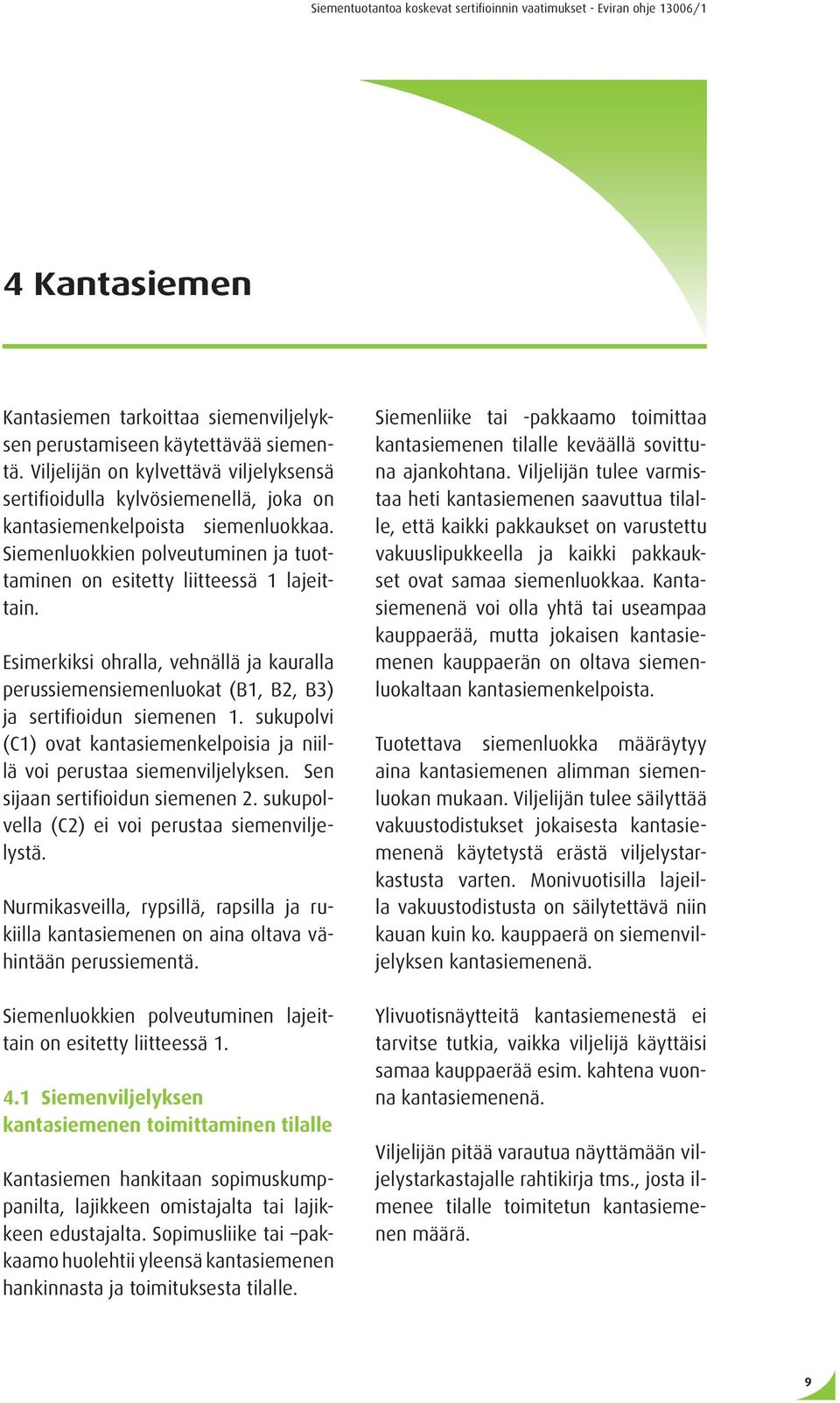 Esimerkiksi ohralla, vehnällä ja kauralla perussiemensiemenluokat (B1, B2, B3) ja sertifioidun siemenen 1. sukupolvi (C1) ovat kantasiemenkelpoisia ja niillä voi perustaa siemenviljelyksen.