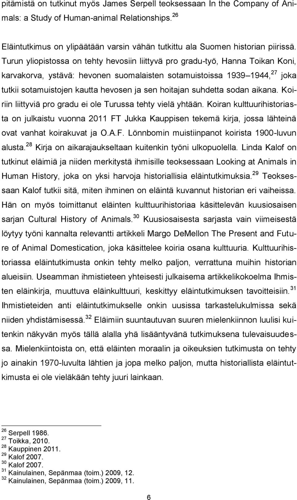 Turun yliopistossa on tehty hevosiin liittyvä pro gradu-työ, Hanna Toikan Koni, karvakorva, ystävä: hevonen suomalaisten sotamuistoissa 1939 1944, 27 joka tutkii sotamuistojen kautta hevosen ja sen