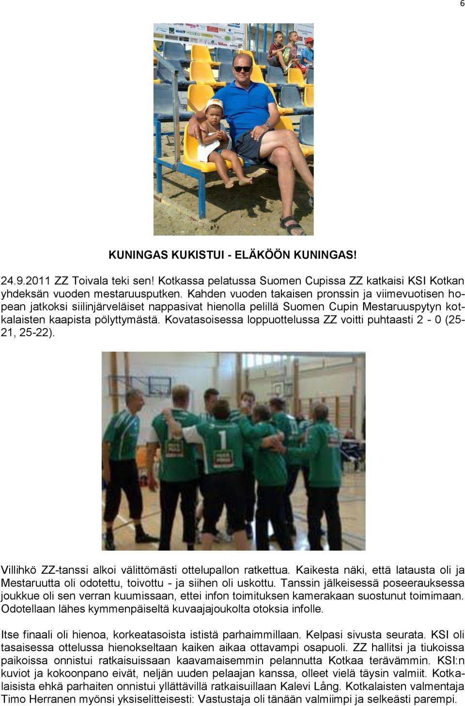 Kovatasoisessa loppuottelussa ZZ voitti puhtaasti 2-0 (25-21, 25-22). Villihkö ZZ-tanssi alkoi välittömästi ottelupallon ratkettua.