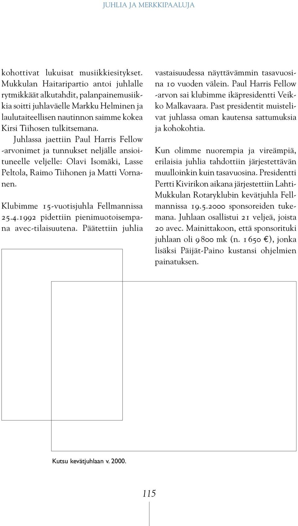 Juhlassa jaettiin Paul Harris Fellow -arvonimet ja tunnukset neljälle ansioituneelle veljelle: Olavi Isomäki, Lasse Peltola, Raimo Tiihonen ja Matti Vornanen. Klubimme 15-vuotisjuhla Fellmannissa 25.