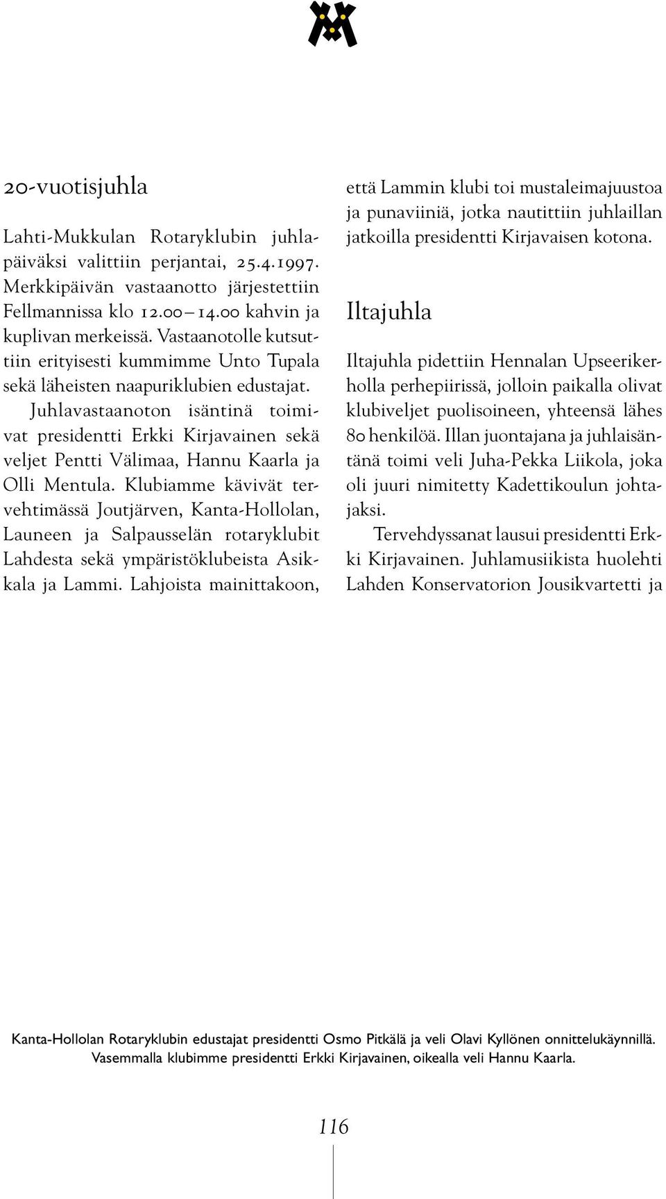 Juhlavastaanoton isäntinä toimivat presidentti Erkki Kirjavainen sekä veljet Pentti Välimaa, Hannu Kaarla ja Olli Mentula.