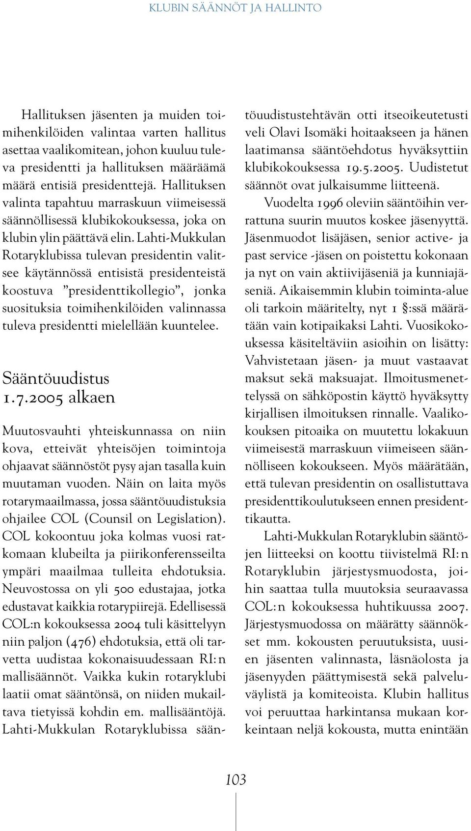 Lahti-Mukkulan Rotaryklubissa tulevan presidentin valitsee käytännössä entisistä presidenteistä koostuva presidenttikollegio, jonka suosituksia toimihenkilöiden valinnassa tuleva presidentti